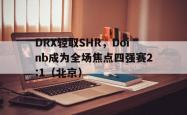开云体育入口-DRX轻取SHR，Doinb成为全场焦点四强赛2:1（北京）